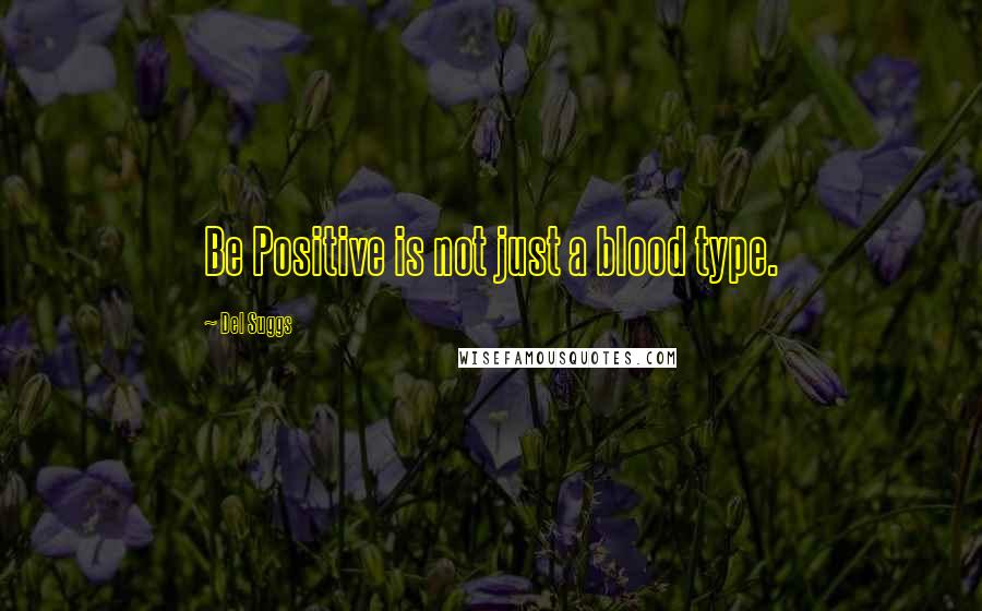 Del Suggs Quotes: Be Positive is not just a blood type.