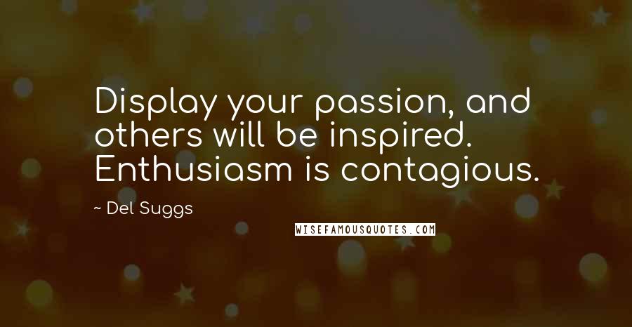 Del Suggs Quotes: Display your passion, and others will be inspired. Enthusiasm is contagious.