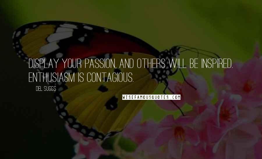 Del Suggs Quotes: Display your passion, and others will be inspired. Enthusiasm is contagious.