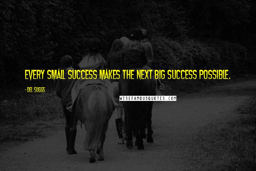 Del Suggs Quotes: Every small success makes the next big success possible.