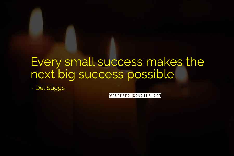 Del Suggs Quotes: Every small success makes the next big success possible.