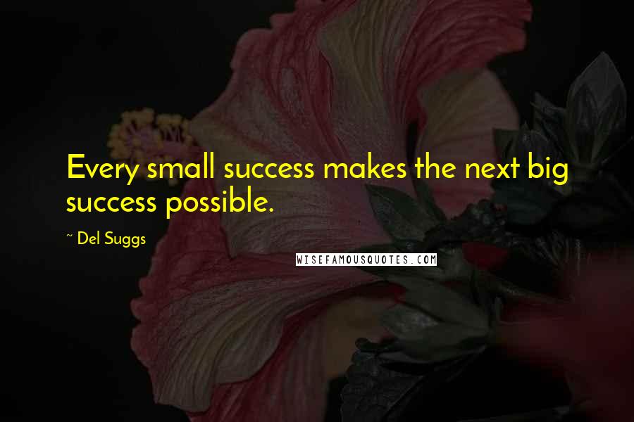 Del Suggs Quotes: Every small success makes the next big success possible.