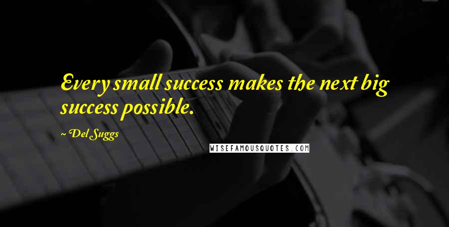 Del Suggs Quotes: Every small success makes the next big success possible.