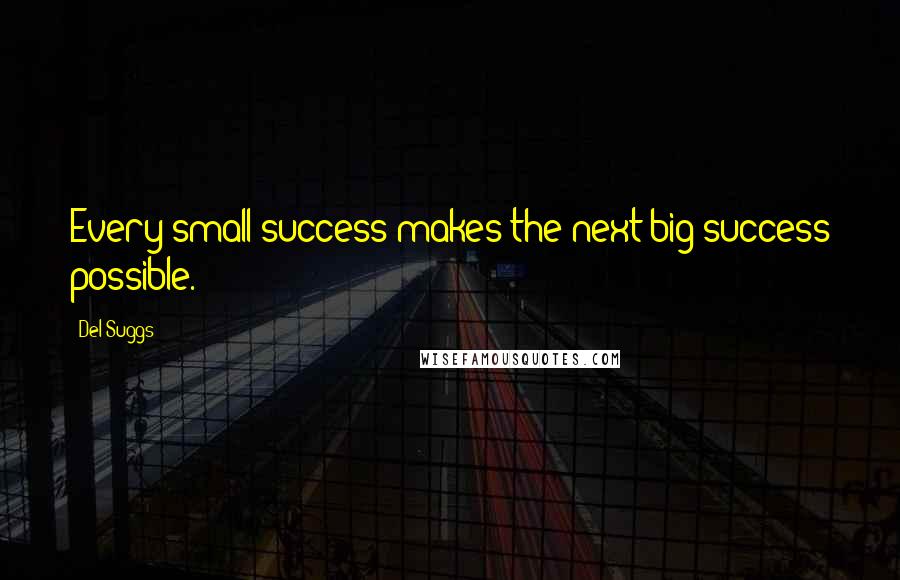 Del Suggs Quotes: Every small success makes the next big success possible.