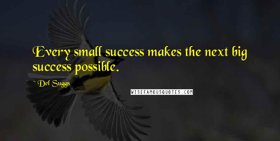 Del Suggs Quotes: Every small success makes the next big success possible.