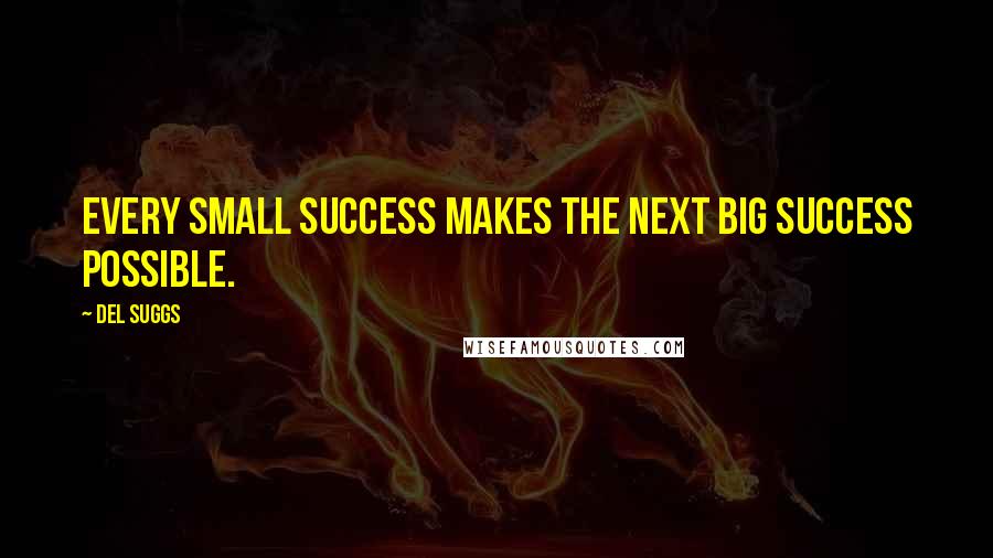 Del Suggs Quotes: Every small success makes the next big success possible.