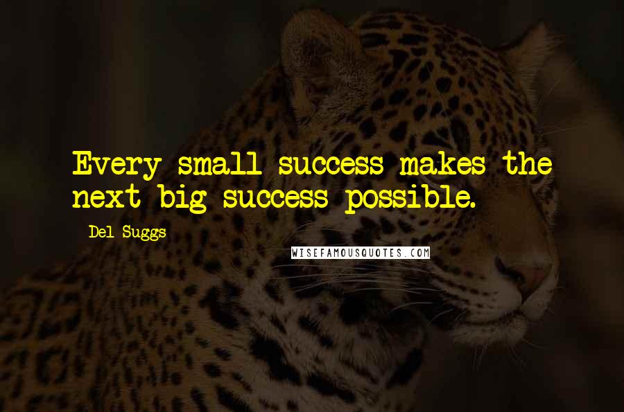 Del Suggs Quotes: Every small success makes the next big success possible.