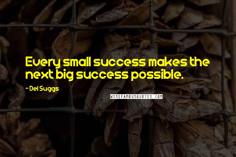 Del Suggs Quotes: Every small success makes the next big success possible.