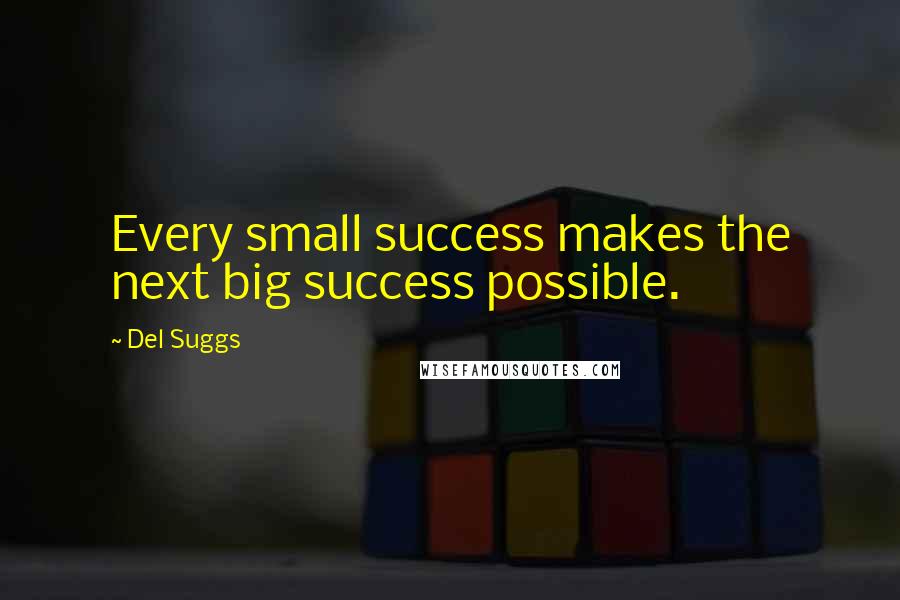 Del Suggs Quotes: Every small success makes the next big success possible.