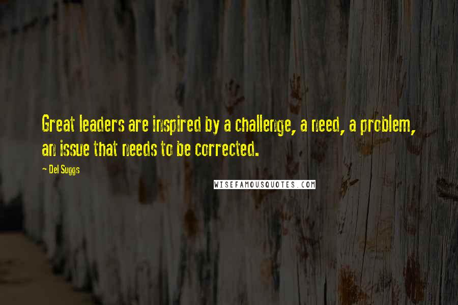 Del Suggs Quotes: Great leaders are inspired by a challenge, a need, a problem, an issue that needs to be corrected.