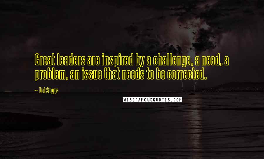 Del Suggs Quotes: Great leaders are inspired by a challenge, a need, a problem, an issue that needs to be corrected.