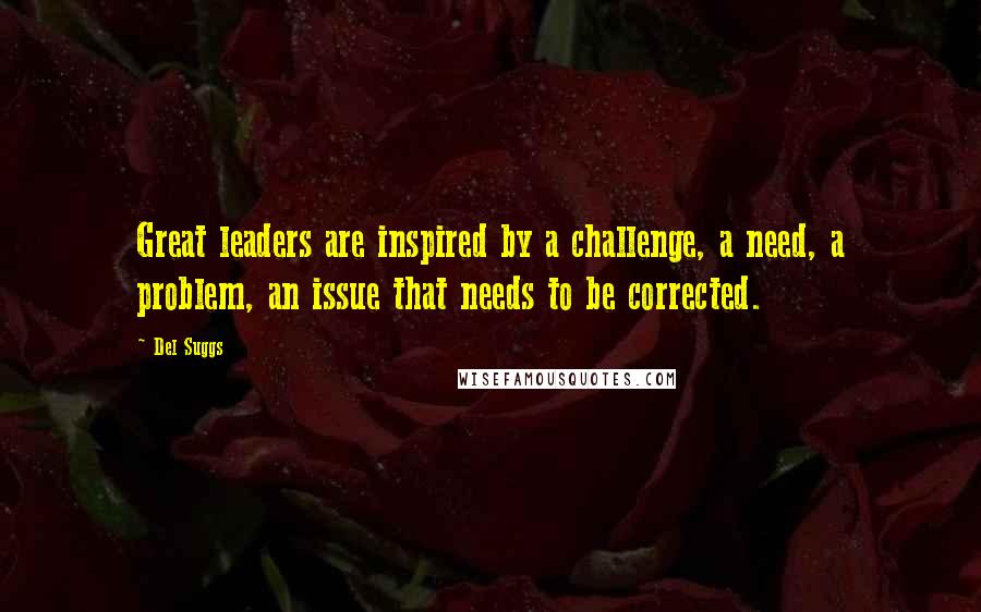 Del Suggs Quotes: Great leaders are inspired by a challenge, a need, a problem, an issue that needs to be corrected.