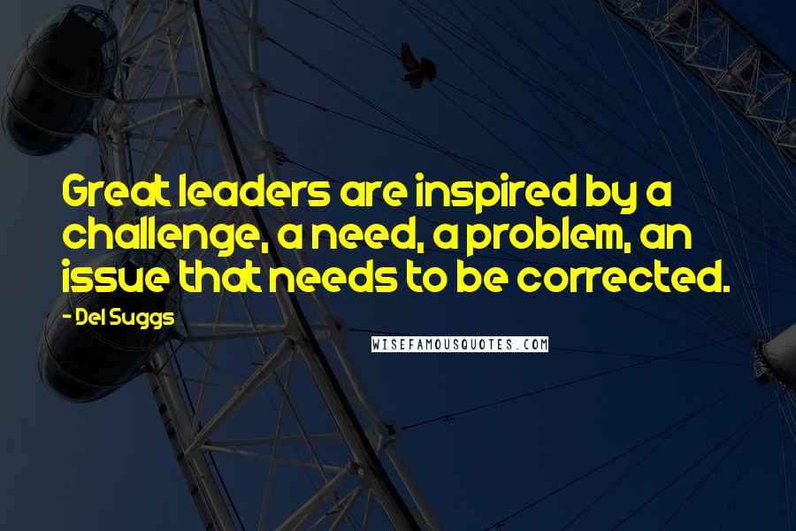 Del Suggs Quotes: Great leaders are inspired by a challenge, a need, a problem, an issue that needs to be corrected.