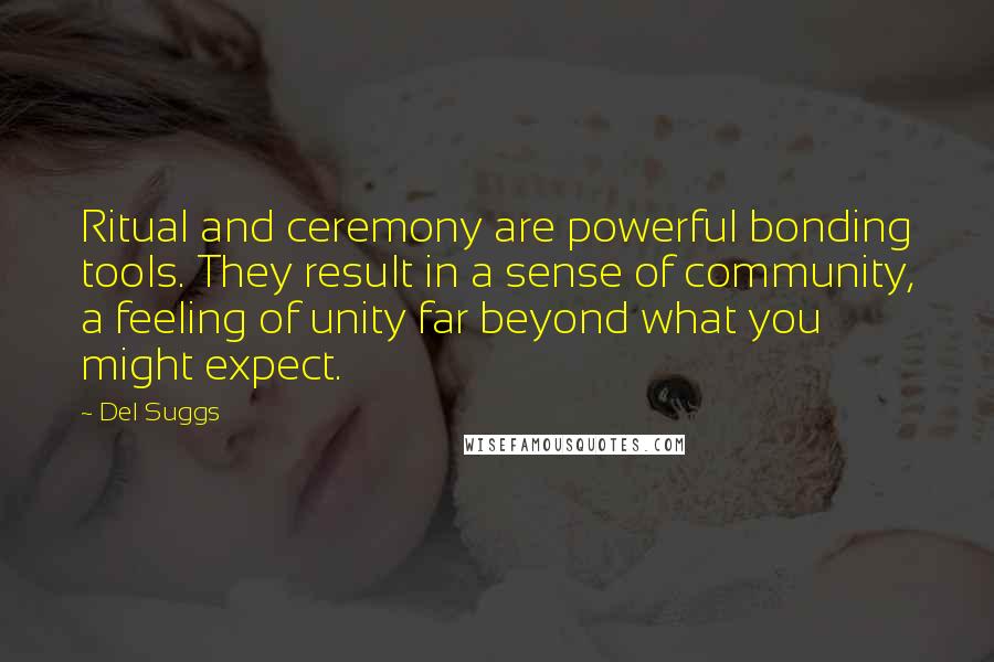 Del Suggs Quotes: Ritual and ceremony are powerful bonding tools. They result in a sense of community, a feeling of unity far beyond what you might expect.