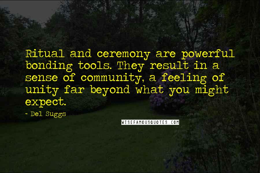Del Suggs Quotes: Ritual and ceremony are powerful bonding tools. They result in a sense of community, a feeling of unity far beyond what you might expect.