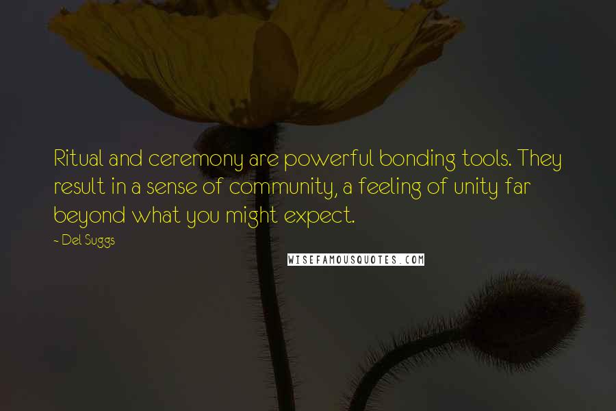 Del Suggs Quotes: Ritual and ceremony are powerful bonding tools. They result in a sense of community, a feeling of unity far beyond what you might expect.