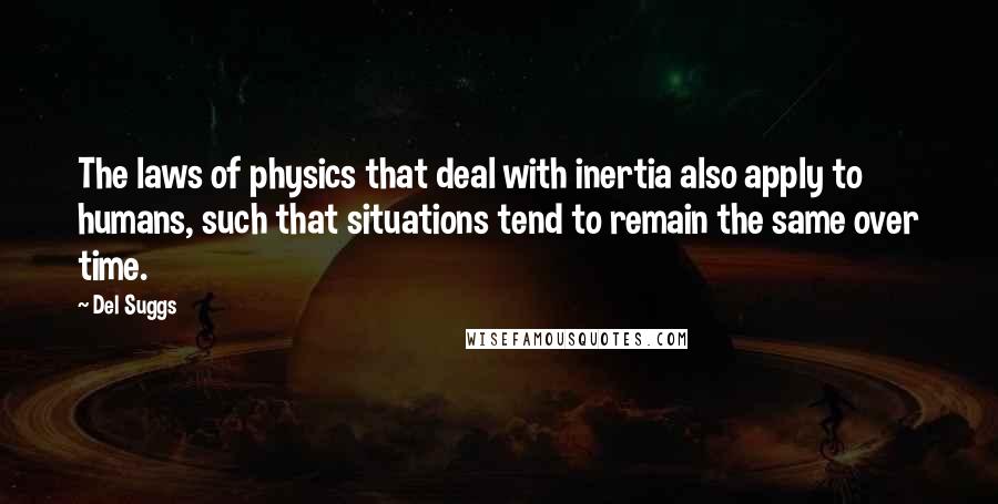 Del Suggs Quotes: The laws of physics that deal with inertia also apply to humans, such that situations tend to remain the same over time.