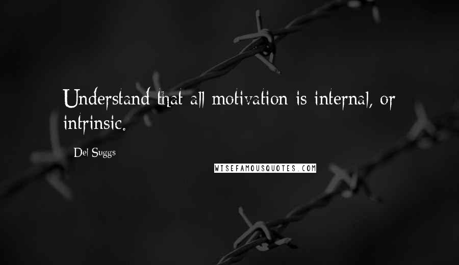 Del Suggs Quotes: Understand that all motivation is internal, or intrinsic.