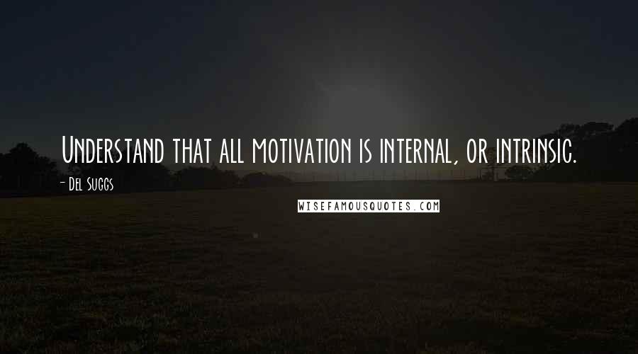 Del Suggs Quotes: Understand that all motivation is internal, or intrinsic.