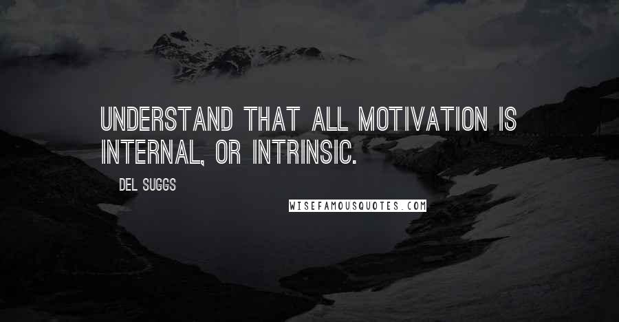 Del Suggs Quotes: Understand that all motivation is internal, or intrinsic.