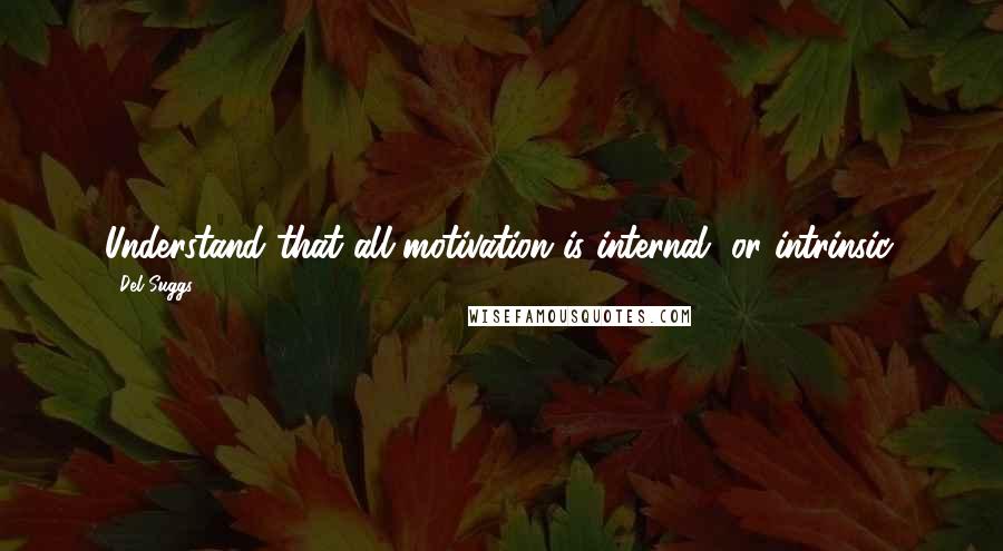 Del Suggs Quotes: Understand that all motivation is internal, or intrinsic.