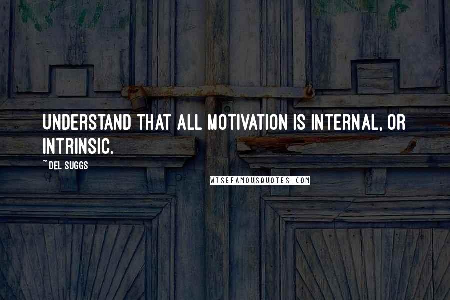 Del Suggs Quotes: Understand that all motivation is internal, or intrinsic.