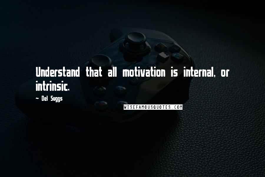Del Suggs Quotes: Understand that all motivation is internal, or intrinsic.