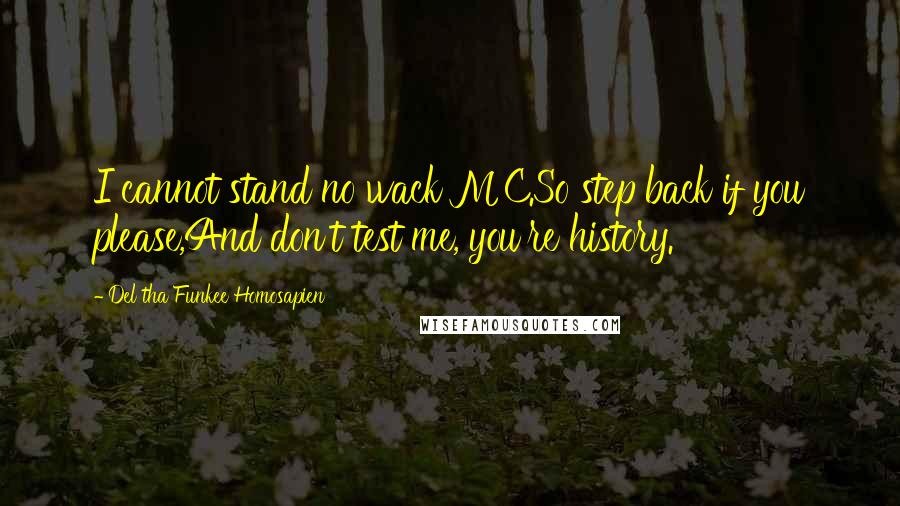 Del Tha Funkee Homosapien Quotes: I cannot stand no wack MC.So step back if you please,And don't test me, you're history.