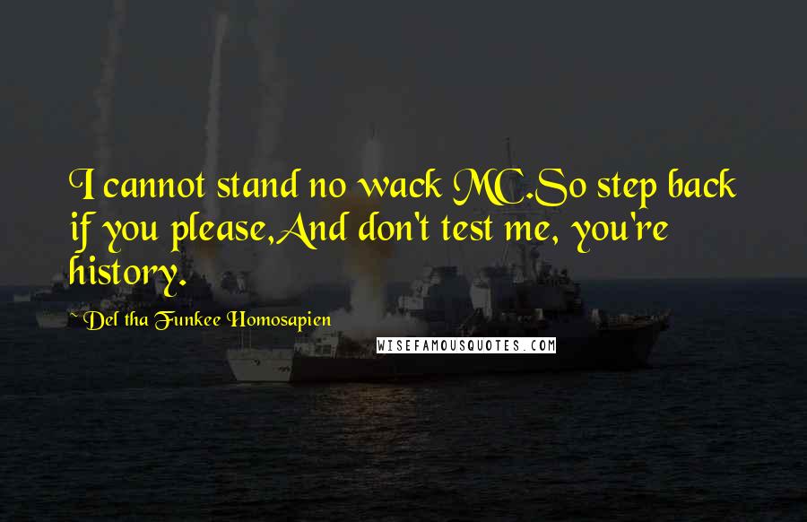 Del Tha Funkee Homosapien Quotes: I cannot stand no wack MC.So step back if you please,And don't test me, you're history.