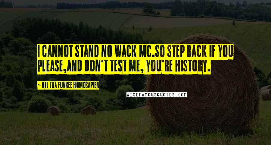 Del Tha Funkee Homosapien Quotes: I cannot stand no wack MC.So step back if you please,And don't test me, you're history.