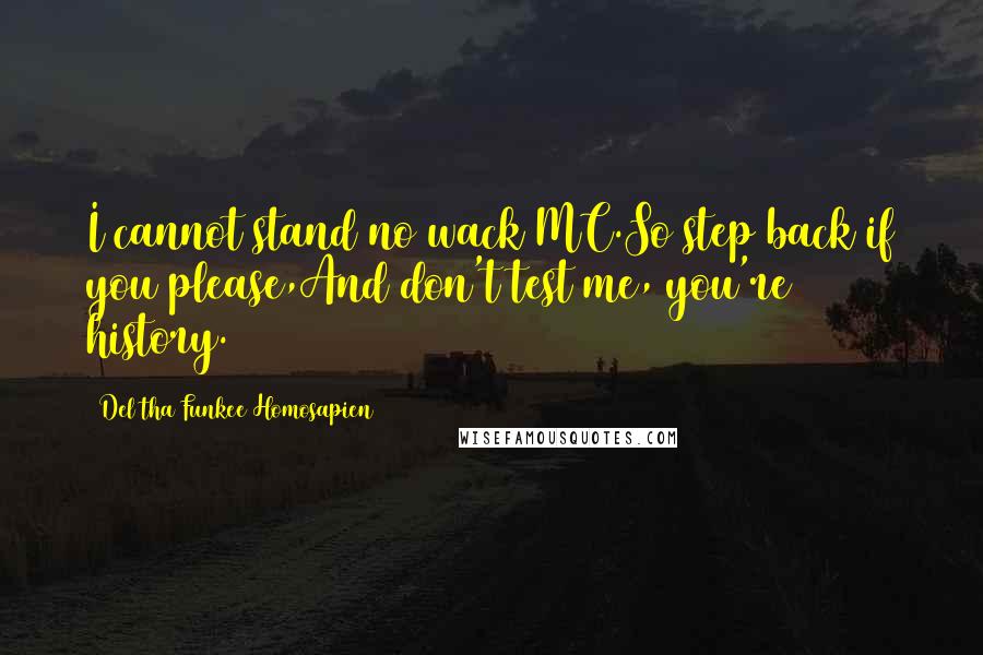 Del Tha Funkee Homosapien Quotes: I cannot stand no wack MC.So step back if you please,And don't test me, you're history.