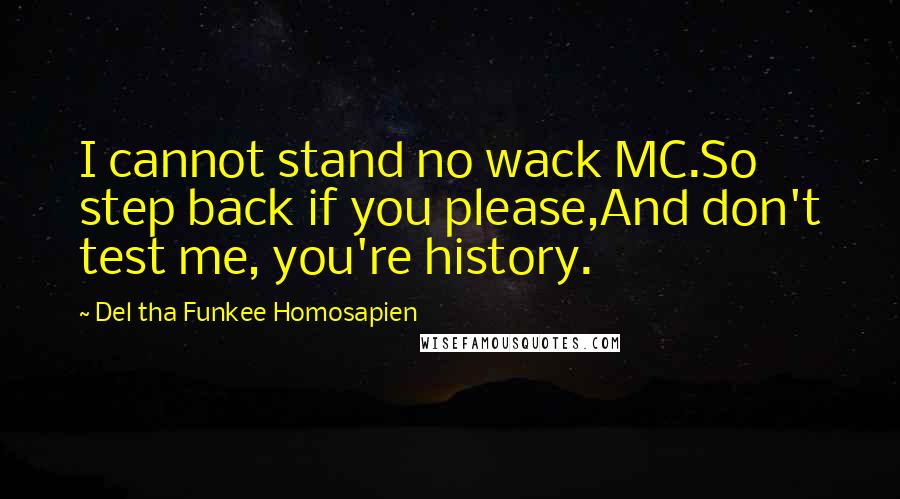 Del Tha Funkee Homosapien Quotes: I cannot stand no wack MC.So step back if you please,And don't test me, you're history.