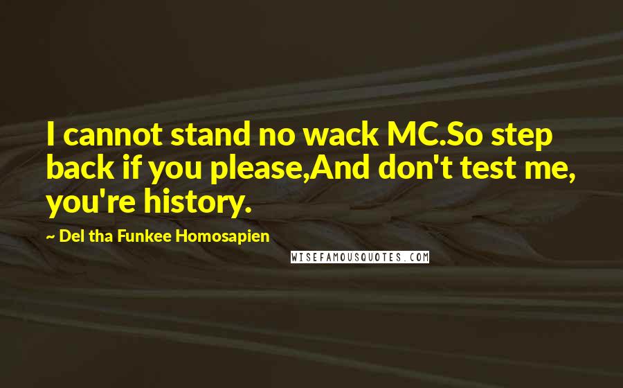 Del Tha Funkee Homosapien Quotes: I cannot stand no wack MC.So step back if you please,And don't test me, you're history.