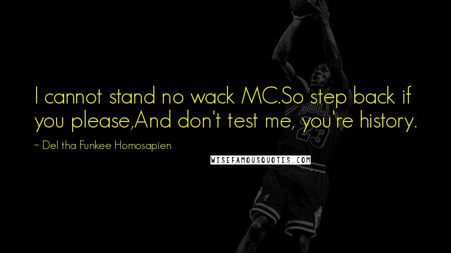 Del Tha Funkee Homosapien Quotes: I cannot stand no wack MC.So step back if you please,And don't test me, you're history.