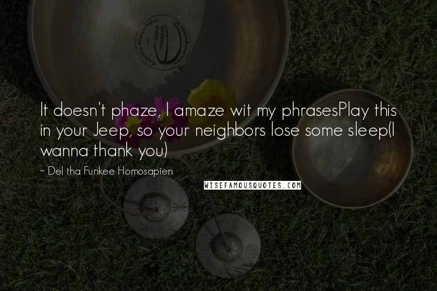 Del Tha Funkee Homosapien Quotes: It doesn't phaze, I amaze wit my phrasesPlay this in your Jeep, so your neighbors lose some sleep(I wanna thank you)