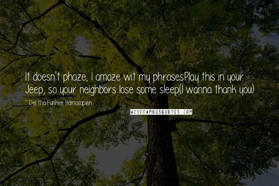 Del Tha Funkee Homosapien Quotes: It doesn't phaze, I amaze wit my phrasesPlay this in your Jeep, so your neighbors lose some sleep(I wanna thank you)