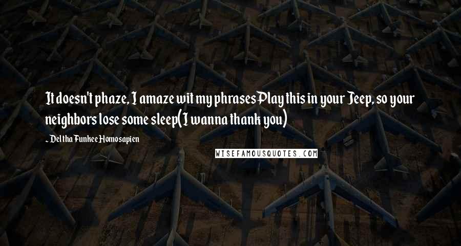 Del Tha Funkee Homosapien Quotes: It doesn't phaze, I amaze wit my phrasesPlay this in your Jeep, so your neighbors lose some sleep(I wanna thank you)