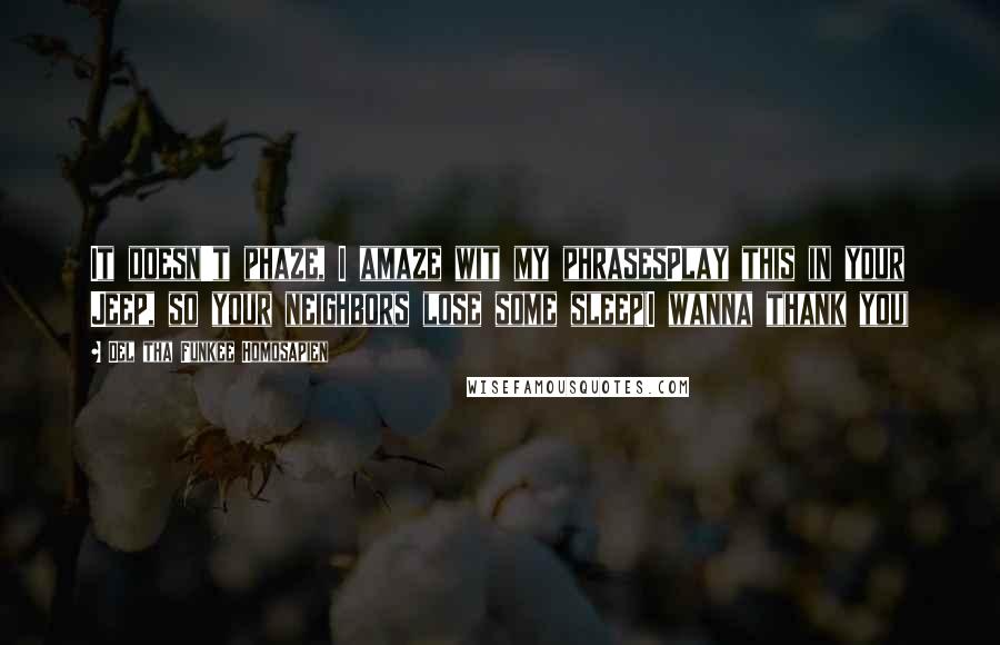 Del Tha Funkee Homosapien Quotes: It doesn't phaze, I amaze wit my phrasesPlay this in your Jeep, so your neighbors lose some sleep(I wanna thank you)