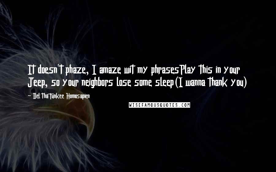 Del Tha Funkee Homosapien Quotes: It doesn't phaze, I amaze wit my phrasesPlay this in your Jeep, so your neighbors lose some sleep(I wanna thank you)