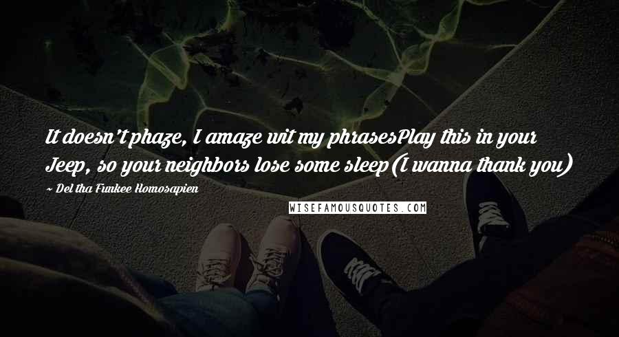 Del Tha Funkee Homosapien Quotes: It doesn't phaze, I amaze wit my phrasesPlay this in your Jeep, so your neighbors lose some sleep(I wanna thank you)