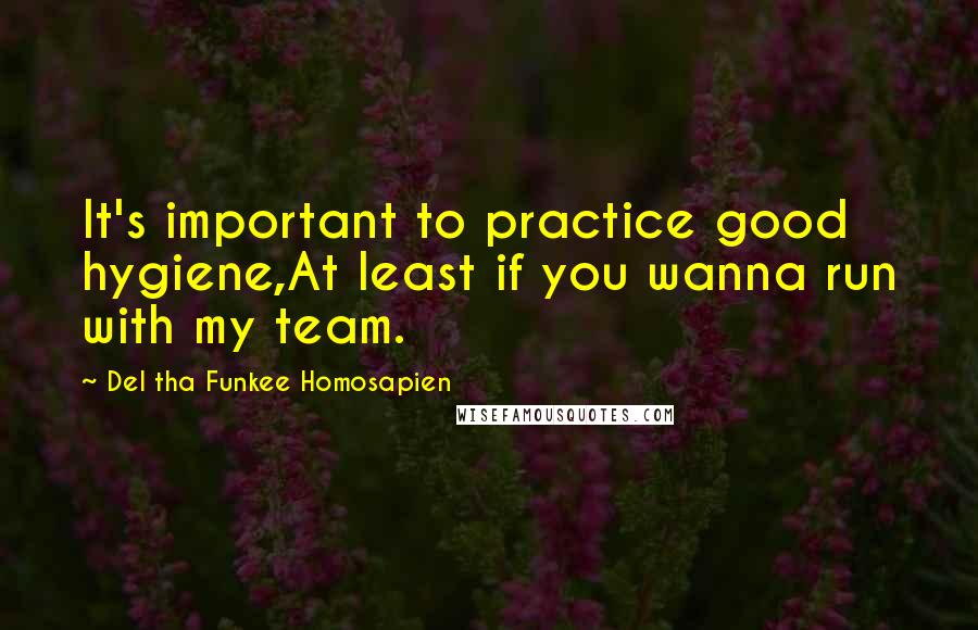 Del Tha Funkee Homosapien Quotes: It's important to practice good hygiene,At least if you wanna run with my team.