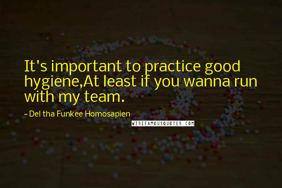 Del Tha Funkee Homosapien Quotes: It's important to practice good hygiene,At least if you wanna run with my team.