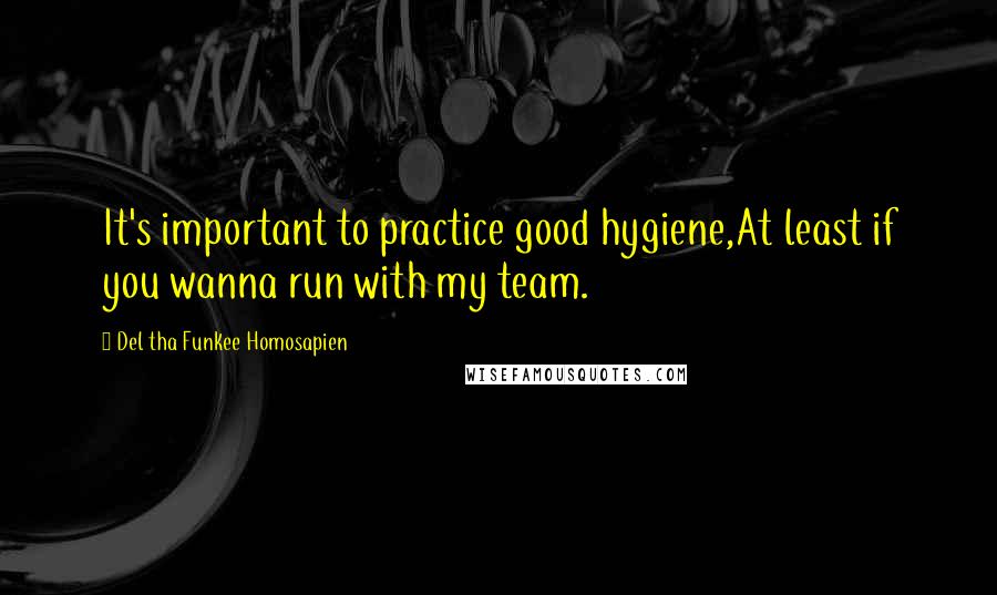 Del Tha Funkee Homosapien Quotes: It's important to practice good hygiene,At least if you wanna run with my team.