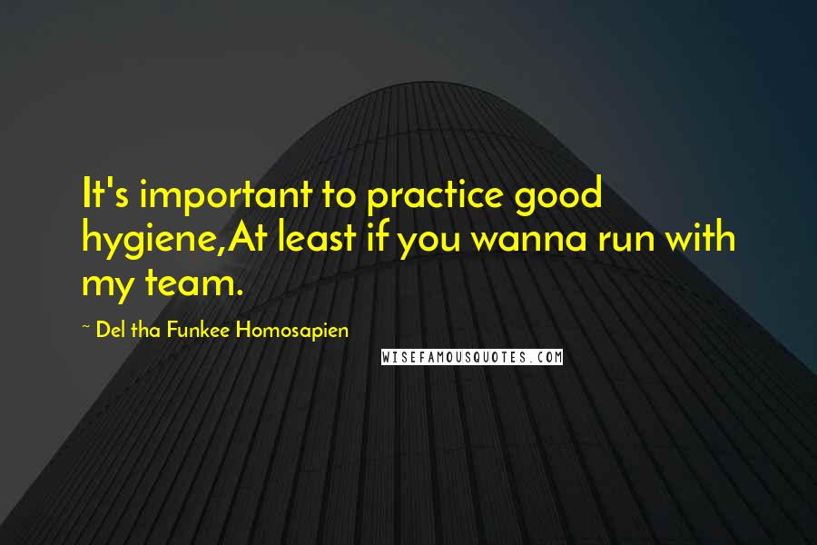 Del Tha Funkee Homosapien Quotes: It's important to practice good hygiene,At least if you wanna run with my team.