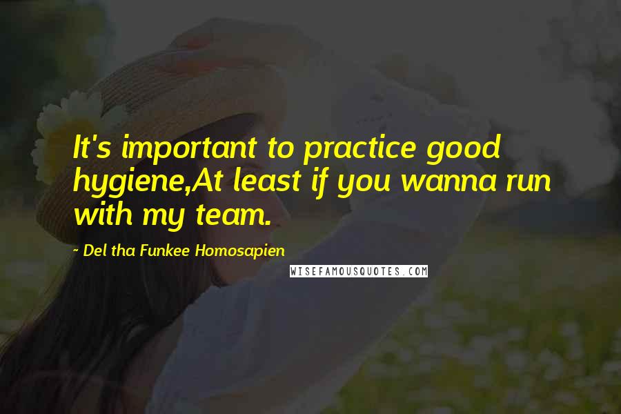 Del Tha Funkee Homosapien Quotes: It's important to practice good hygiene,At least if you wanna run with my team.