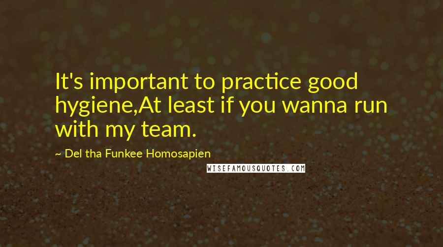 Del Tha Funkee Homosapien Quotes: It's important to practice good hygiene,At least if you wanna run with my team.