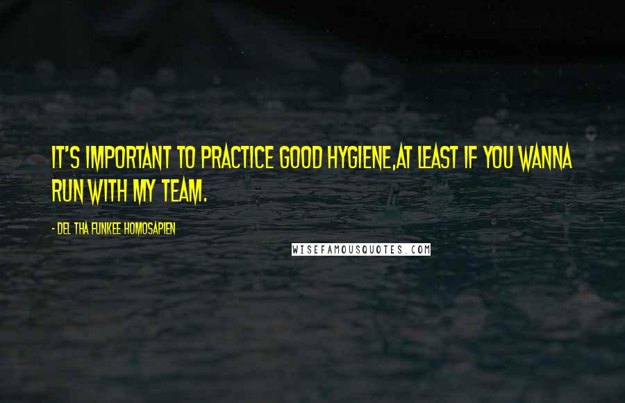 Del Tha Funkee Homosapien Quotes: It's important to practice good hygiene,At least if you wanna run with my team.