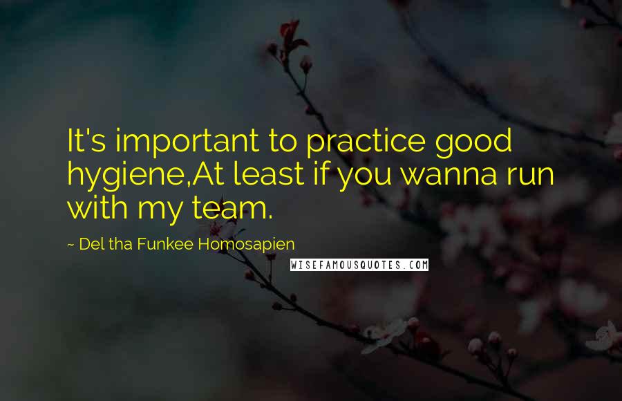 Del Tha Funkee Homosapien Quotes: It's important to practice good hygiene,At least if you wanna run with my team.