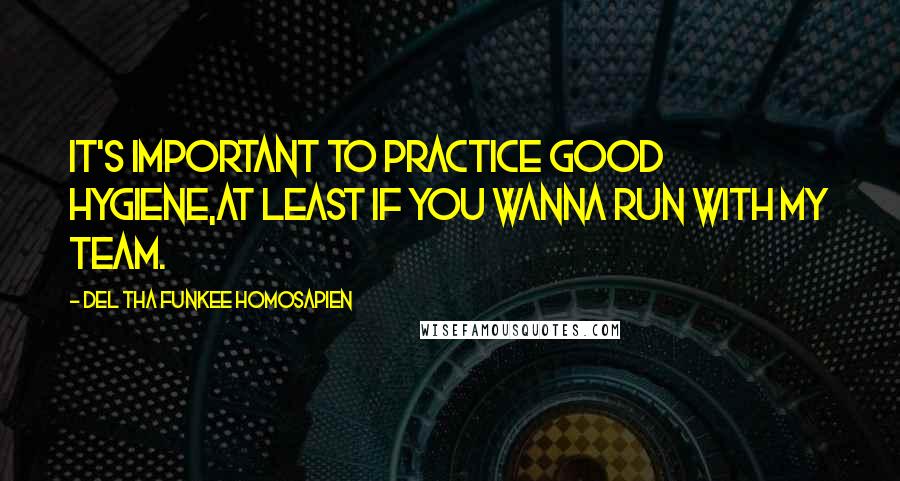 Del Tha Funkee Homosapien Quotes: It's important to practice good hygiene,At least if you wanna run with my team.