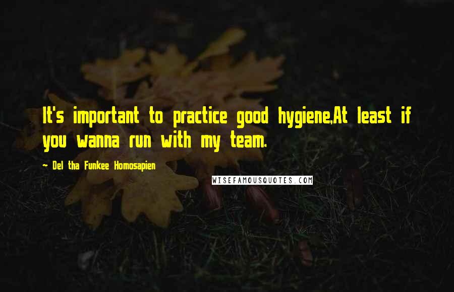 Del Tha Funkee Homosapien Quotes: It's important to practice good hygiene,At least if you wanna run with my team.